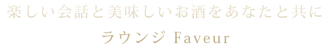 楽しい会話と美味しいお酒をあなたと共に ラウンジ Faveur