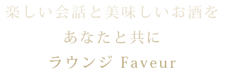 楽しい会話と美味しいお酒をあなたと共に ラウンジ Faveur